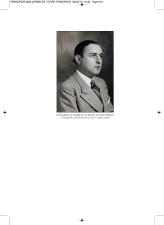 PRINCIPIOS GUILLERMO DE TORRE_PRINCIPIOS 04/02/13 19:43 Página IV




                               GUILLERMO DE TORRE EN LA ÉPOCA EN QUE PUBLICÓ
                                  LITERATURAS EUROPEAS DE VANGUARDIA (1925)
 