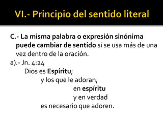 C.- La misma palabra o expresión sinónima
puede cambiar de sentido si se usa más de una
vez dentro de la oración.
a).- Jn. 4:24
Dios es Espíritu;
y los que le adoran,
en espíritu
y en verdad
es necesario que adoren.
 