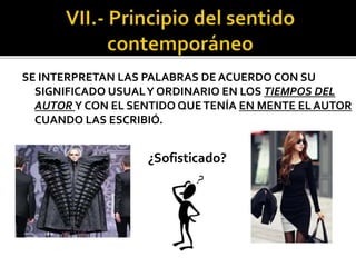 SE INTERPRETAN LAS PALABRAS DE ACUERDO CON SU
SIGNIFICADO USUALY ORDINARIO EN LOS TIEMPOS DEL
AUTOR Y CON EL SENTIDO QUETENÍA EN MENTE EL AUTOR
CUANDO LAS ESCRIBIÓ.
¿Sofisticado?
 