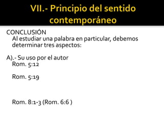 CONCLUSIÓN
Al estudiar una palabra en particular, debemos
determinar tres aspectos:
A).- Su uso por el autor
Rom. 5:12
Rom. 5:19
Rom. 8:1-3 (Rom. 6:6 )
 