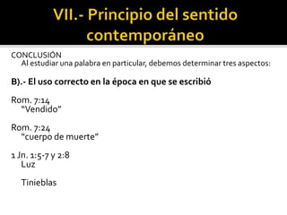 CONCLUSIÓN
Al estudiar una palabra en particular, debemos determinar tres aspectos:
B).- El uso correcto en la época en que se escribió
Rom. 7:14
“Vendido”
Rom. 7:24
“cuerpo de muerte”
1 Jn. 1:5-7 y 2:8
Luz
Tinieblas
 