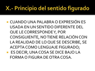  CUANDO UNA PALABRA O EXPRESIÓN ES
USADA EN UN SENTIDO DIFERENTE DEL
QUE LE CORRESPONDEY, POR
CONSIGUIENTE, NOTIENE RELACIÓN CON
LA REALIDAD DE LO QUE SE DESCRIBE, SE
ACEPTA COMO LENGUAJE FIGURADO;
 ES DECIR, UNA COSA SE DICE BAJO LA
FORMA O FIGURA DE OTRA COSA.
 