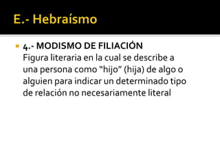  4.- MODISMO DE FILIACIÓN
Figura literaria en la cual se describe a
una persona como “hijo” (hija) de algo o
alguien para indicar un determinado tipo
de relación no necesariamente literal
 