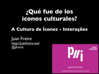 ¿Qué fue de los
        iconos culturales?
A Cultura de Ícones - Interações

Juan Freire
http://juanfreire.net/
@jfreire
 