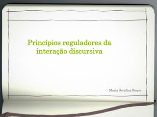 Princípios reguladores da
interação discursiva
Maria Serafina Roque
 