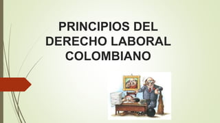 PRINCIPIOS DEL
DERECHO LABORAL
COLOMBIANO
 