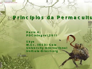 Princípios da Permacultura Parte 4: PDCIntegral_2011 Skye M.Sc. (IESD) Gaia University International UniGaia-Brasil.org 