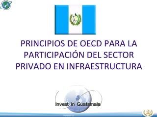 PRINCIPIOS DE OECD PARA LA PARTICIPACIÓN DEL SECTOR PRIVADO EN INFRAESTRUCTURA 