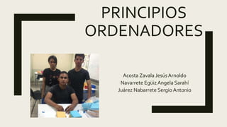 PRINCIPIOS
ORDENADORES
Acosta Zavala JesúsArnoldo
Navarrete Egüiz Angela Sarahí
Juárez Nabarrete Sergio Antonio
 