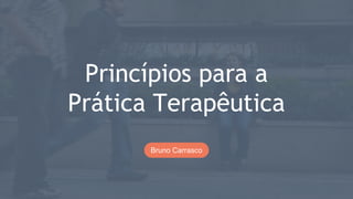 Princípios para a
Prática Terapêutica
Bruno Carrasco
1
 