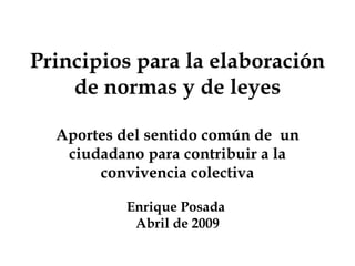 Principios para la elaboración de normas y de leyes Aportes del sentido común de  un ciudadano para contribuir a la convivencia colectiva Enrique Posada  Abril de 2009 
