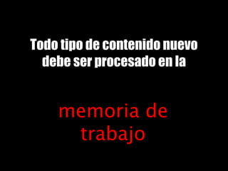 Todo tipo de contenido nuevo
debe ser procesado en la
memoria de
trabajo
 