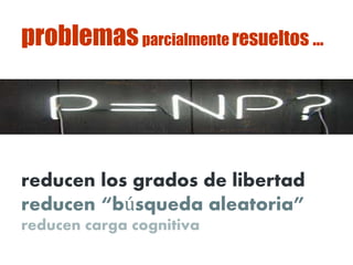 problemasparcialmente resueltos …
reducen los grados de libertad
reducen “búsqueda aleatoria”
reducen carga cognitiva
 