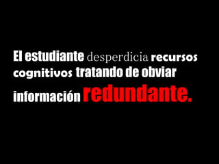 El estudiante desperdicia recursos
cognitivos tratando de obviar
información redundante.
 