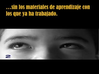 …sin los materiales de aprendizaje con
los que ya ha trabajado.
 
