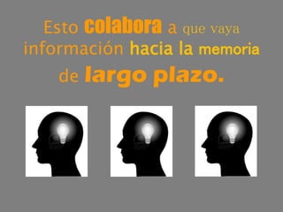 Esto colabora a que vaya
información hacia la memoria
de largo plazo.
 