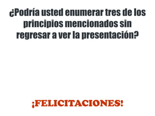 ¿Podría usted enumerar tres de los
principios mencionados sin
regresar a ver la presentación?
¡FELICITACIONES!
 