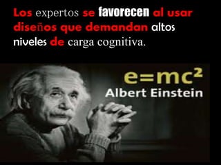 Los expertos se favorecen al usar
diseños que demandan altos
niveles de carga cognitiva.
 