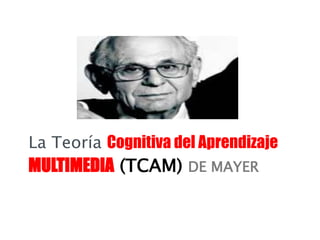 MULTIMEDIA (TCAM) DE MAYER
La Teoría Cognitiva del Aprendizaje
 