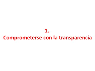 1.
Comprometerse con la transparencia
 