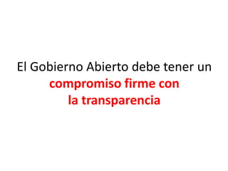 El Gobierno Abierto debe tener un
compromiso firme con
la transparencia
 
