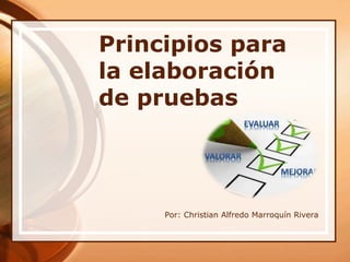 Principios para
la elaboración
de pruebas
Por: Christian Alfredo Marroquín Rivera
 