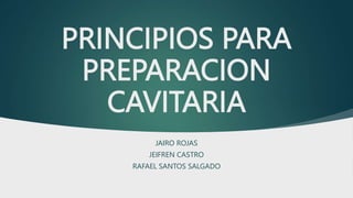 PRINCIPIOS PARA
PREPARACION
CAVITARIA
JAIRO ROJAS
JEIFREN CASTRO
RAFAEL SANTOS SALGADO
 