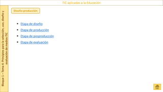 Bloque
1
–
Tema
4:
Principios
para
la
selección,
uso,
diseño
y
evaluación
de
medios-TIC
TIC aplicadas a la Educación
Diseño-producción
 Etapa de diseño
 Etapa de producción
 Etapa de posproducción
 Etapa de evaluación
 