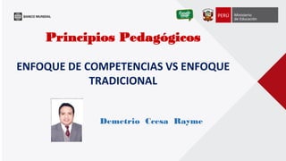 Principios Pedagógicos 
ENFOQUE DE COMPETENCIAS VS ENFOQUE TRADICIONAL 
Demetrio Ccesa Rayme  