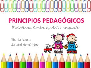 PRINCIPIOS PEDAGÓGICOS
Prácticas Sociales del Lenguaje
Thania Acosta
Saharel Hernández
 
