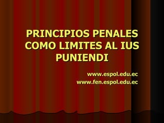 PRINCIPIOS PENALES COMO LIMITES AL IUS PUNIENDI www.espol.edu.ec www.fen.espol.edu.ec 