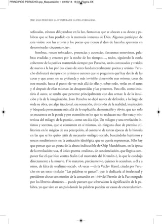 PRINCIPIOS PERUCHO.qxp_Maquetación 1 01/10/14 18:34 Página XXII 
[XXII] JOAN PERUCHO: LA AVENTURA DE LA VIDA VERDADERA 
de los años cuarenta y cincuenta, la aparición simultánea, sin ellos conocerse aún, 
de dos escritores, uno catalán, él mismo, y uno gallego, Álvaro Cunqueiro: «En el 
año 1957 apareció mi primera novela, Libro de caballerías, que fue, con Merlín y fa-milia, 
de Álvaro Cunqueiro, aparecido ese mismo año, la primera reacción contra 
la literatura social, o testimonial, de la época». Como el autor recordaba, con los in-telectuales 
gallegos Álvaro Cunqueiro y José María Castroviejo, que llegarían a ser 
grandes amigos suyos, hablaron desde el principio «extensamente» de literatura fan-tástica. 
En concreto, Perucho les dio a conocer a ambos a Lovecraft, que había leído 
en 1954 en una traducción francesa de La couleur tombée du ciel, comprada en París, 
que le produjo una «impresión enorme» y le inspiró su primera composición, Amb 
la tècnica de Lovecraft, de 1956. Un texto que inauguraría su ciclo personal de lite-ratura 
de género fantástico, tras haber publicado únicamente poesía y unas peque-ñas 
prosas poéticas, Diana y el Mar Muerto, de carácter realista. 
Por su parte, a través de la lectura del poeta irlandés W. B. Yeats, «memorable 
autor —como afirmaría— de “Un aviador irlandés prevé su muerte”», un poeta que 
«tenía una gran sensibilidad para ver los seres invisibles», Joan Perucho descubriría 
los elfos y las fuentes de su origen en las baladas y las canciones irlandesas. ¿Ver lo 
invisible? Sí, incluso fotografiarlo, como harían las niñas inglesas Elsie Wright y 
Frances Griffiths, de Bradford, en 1917, que «verían» y lograrían reproducir fotográ-ficamente 
a unos pequeños seres «feéricos» en un bosque maravilloso, hecho al que 
Conan Doyle dedicaría todo un libro, El misterio de las hadas. ¿Quiénes serán los 
más dotados para esta «segunda visión», como la llama Perucho? Sin lugar a dudas, 
«los niños, los poetas, los videntes, dotados con una segunda visión, hombres y mu-jeres 
que han sintonizado y están en paz con su entorno natural, ellos han sido los 
que históricamente han tenido más oportunidades de entrar en contacto con los el-fos 
». Por otra parte, como seguiría explicando, «los elfos son espíritus de la natura-leza, 
los hijos de la Madre Naturaleza, y son tristes, vengativos, pesados, amistosos, 
bromistas y llenos de odio, dependiendo de las circunstancias». 
Muchas veces, y de múltiples formas, desde el comienzo de su obra, ya sea esta 
poética, narrativa o de reflexiones e inspiraciones varias, Perucho ha relatado, de una 
manera u otra, esa nostalgia triste e indefinible por el mundo ido de la poesía que 
 