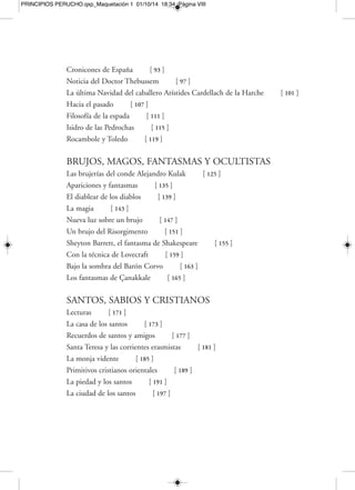 PRINCIPIOS PERUCHO.qxp_Maquetación 1 01/10/14 18:34 Página X 
Este hombre [ 277 ] 
La ventana de la infancia [ 279 ] 
MEMORIAS Y RECUERDOS 
Mi infancia [ 283 ] 
Un mundo agitado [ 289 ] 
La tragedia de la guerra [ 293 ] 
La universidad [ 297 ] 
El gusto por lo fantástico [ 301 ] 
La actividad literaria [ 305 ] 
Las novelas y los elfos [ 311 ] 
Mi juventud perdida [ 315 ] 
Las conexiones [ 319 ] 
VIAJES: LO CERCANO Y LO LEJANO 
Introducción a la Tierra Alta [ 325 ] 
Santa Eulalia de Bóveda [ 331 ] 
Viaje a la Aquitania [ 335 ] 
El Danubio azul [ 349 ] 
Paisajes y tarantelas [ 353 ] 
Viajes por el mundo [ 355 ] 
El país oscuro de Las Hurdes [ 359 ] 
Carta de Finlandia [ 361 ] 
Bajo el cielo de Berlín [ 365 ] 
Viaje a Egipto [ 369 ] 
TEORÍA DE CATALUÑA 
Y MISTERIOS DE BARCELONA 
Vagabundear por las calles [ 375 ] 
La Sagrera [ 377 ] 
 