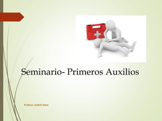 Profesor Andrés Jones
Seminario- Primeros Auxilios
 