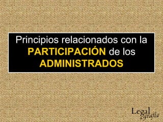 Principios relacionados con la
PARTICIPACIÓN de los
ADMINISTRADOS
 