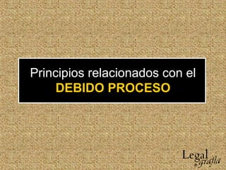 Principios relacionados con el
DEBIDO PROCESO
 