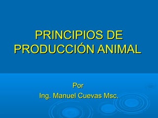 PRINCIPIOS DEPRINCIPIOS DE
PRODUCCIÓN ANIMALPRODUCCIÓN ANIMAL
PorPor
Ing. Manuel Cuevas Msc.Ing. Manuel Cuevas Msc.
 
