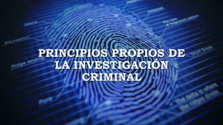 PRINCIPIOS PROPIOS DE
LA INVESTIGACIÓN
CRIMINAL
 