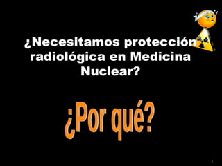 ¿Necesitamos protección radiológica en Medicina Nuclear? ¿Por qué? 