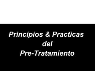 Principios & PracticasPrincipios & Practicas
deldel
Pre-TratamientoPre-Tratamiento
 