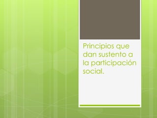 Principios que
dan sustento a
la participación
social.
 