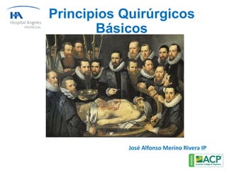 Principios Quirúrgicos
Básicos
José Alfonso Merino Rivera IP
 