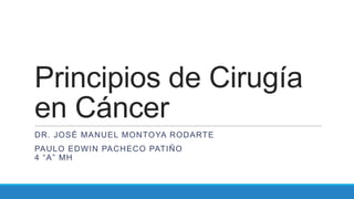 Principios de Cirugía
en Cáncer
DR. JOSÉ MANUEL MONTOYA RODARTE
PAULO EDWIN PACHECO PATIÑO
4 “A” MH
 