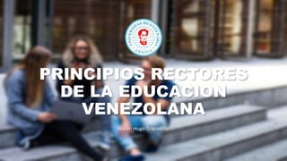 PRINCIPIOS RECTORES
DE LA EDUCACION
VENEZOLANA
Autor: Hugo Granadillo
 