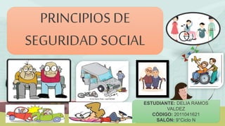 PRINCIPIOS DE
SEGURIDAD SOCIAL
ESTUDIANTE: DELIA RAMOS
VALDEZ
CÓDIGO: 2011041621
SALÓN: 9°Ciclo N
 