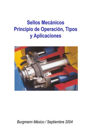 Sellos MecánicosSellos Mecánicos
Principio de Operación, TiposPrincipio de Operación, Tipos
y Aplicacionesy Aplicaciones
Burgmann México / Septiembre 2004
 