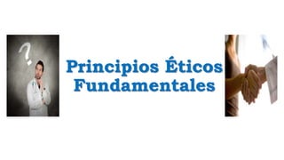 Principios Éticos
Fundamentales
 