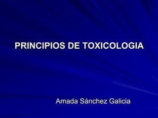 PRINCIPIOS DE TOXICOLOGIA
Amada Sánchez Galicia
 