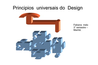 Principios universais do Design


                          Fabiana melo
                          3° semestre –
                          Manhã.
 