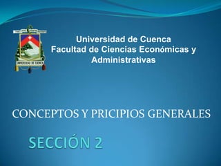 CONCEPTOS Y PRICIPIOS GENERALES
Universidad de Cuenca
Facultad de Ciencias Económicas y
Administrativas
 